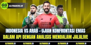 Jalalive Indonesia Vs Arab - Ujian Konfrontasi Emas Dalam Api dengan Analisis Mendalam JalaLive