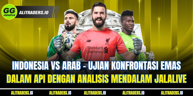 Jalalive Indonesia Vs Arab - Ujian Konfrontasi Emas Dalam Api dengan Analisis Mendalam JalaLive